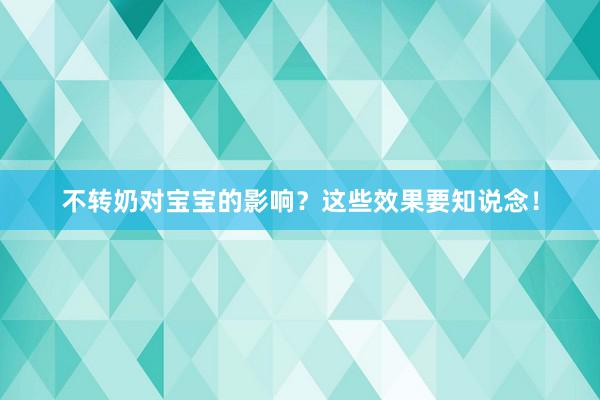 不转奶对宝宝的影响？这些效果要知说念！